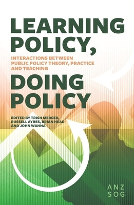Learning Policy, Doing Policy: Interactions Between Public Policy Theory, Practice and Teaching by Mercer, Trish