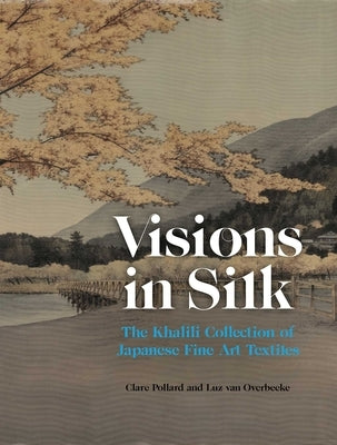 Visions in Silk: The Khalili Collection of Japanese Fine Art Textiles by Pollard, Clare