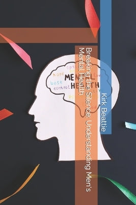 Breaking the Silence: Understanding Men's Mental Health by Beattie, Kirk