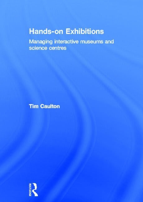 Hands-On Exhibitions: Managing Interactive Museums and Science Centres by Caulton, Tim