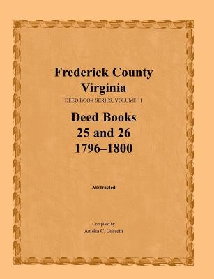 Frederick County, Virginia, Deed Book Series, Volume 11, Deed Books 25 and 26 1796-1800 by Gilreath, Amelia C.