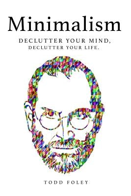 Minimalism: Declutter Your Mind, Declutter Your Life by Foley, Todd