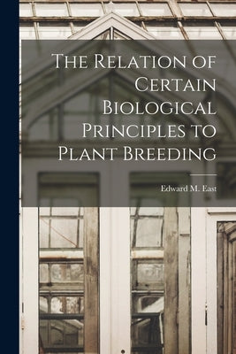 The Relation of Certain Biological Principles to Plant Breeding by East, Edward M. (Edward Murray) 1879