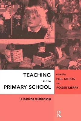 Teaching in the Primary School: A Learning Relationship by Kitson, Neil