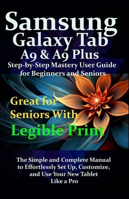Samsung Galaxy Tab A9 & A9 Plus Step-by-Step Mastery User Guide for Beginners and Seniors: The Simple and Complete Manual to Effortlessly Set Up, Cust by James, Fraze
