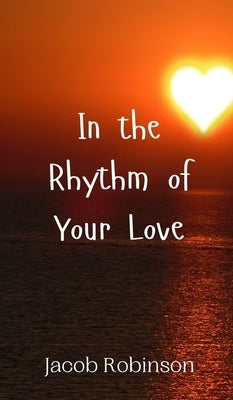 In the Rhythm of Your Love by Robinson, Jacob