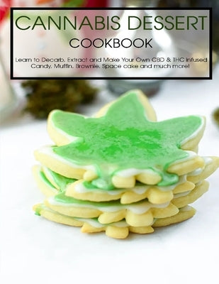 Cannabis Dessert Cookbook: Learn to Decarb, Extract and Make Your Own CBD & THC infused Candy, Muffin, Brownie, Space cake and much more! by Tra, Vuanh Nguye