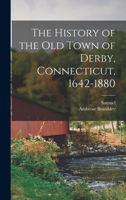 The History of the Old Town of Derby, Connecticut, 1642-1880 by Orcutt, Samuel 1824-1893