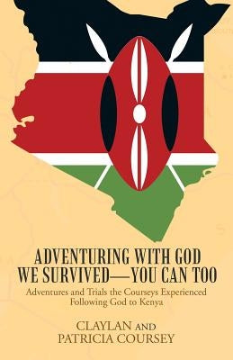 Adventuring with God We Survived-You Can Too: Adventures and Trials the Courseys Experienced Following God to Kenya by Coursey, Claylan and Patricia