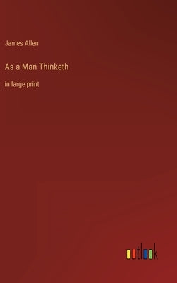 As a Man Thinketh: in large print by Allen, James