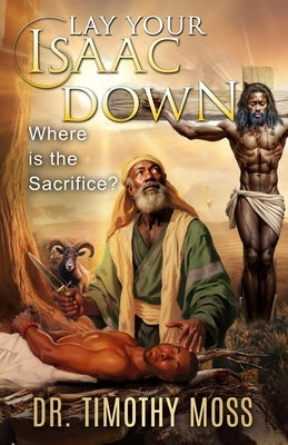 Lay Your Isaac Down: Where is the sacrifice? by Moss, Timothy