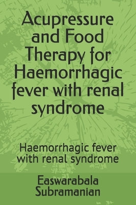 Acupressure and Food Therapy for Haemorrhagic fever with renal syndrome: Haemorrhagic fever with renal syndrome by Subramanian, Easwarabala