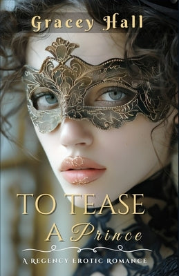 To Tease a Prince: A Regency Erotic Romance by Hall, Gracey