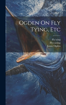 Ogden On Fly Tying, Etc by Ogden, James