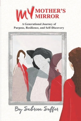 My Mother's Mirror: A Generational Journey of Resilience and Self-Discovery by Soffer, Sabrina