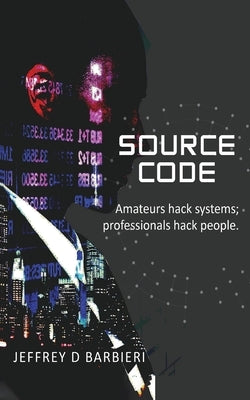 Source Code: Amateurs hack systems; professionals hack people. by Barbieri, Jeffrey D.