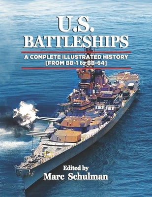 U.S. Battleships: A Complete Illustrated History [From BB-1-BB-64] by Schulman, Marc