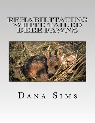 Rehabilitating White-Tailed Deer Fawns by Sims, Dana