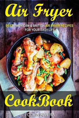 Air Fryer Cookbook: Best American & British Air Fryer Recipes for your Easy Life by Rivera, Colin