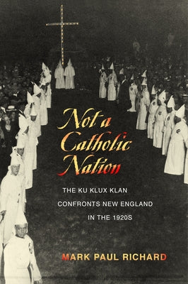 Not a Catholic Nation: The Ku Klux Klan Confronts New England in the 1920s by Richard, Mark Paul
