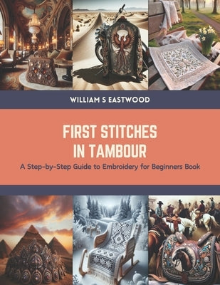 First Stitches in Tambour: A Step-by-Step Guide to Embroidery for Beginners Book by Eastwood, William S.