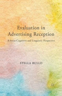 Evaluation in Advertising Reception: A Socio-Cognitive and Linguistic Perspective by Bullo, S.