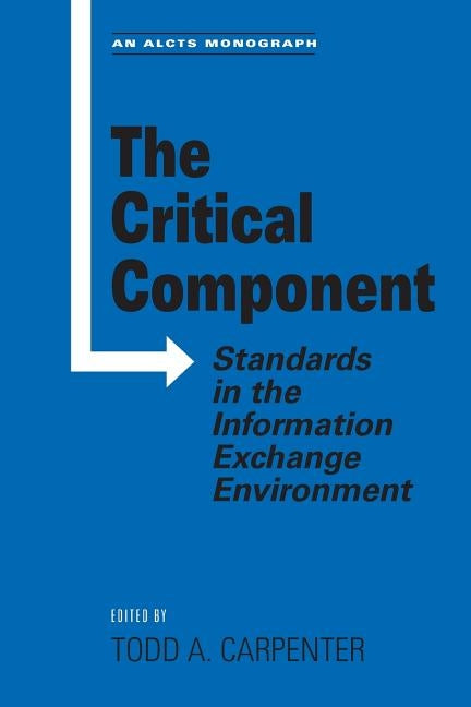 The Critical Component: Standards in the Information by Carpenter, Todd A.