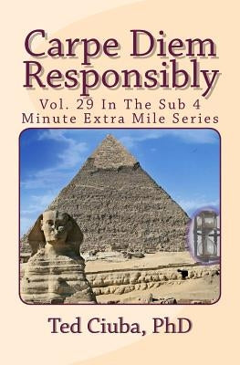 Carpe Diem Responsibly: Vol. 29 In The Sub 4 Minute Extra Mile Series by Ciuba Phd, Ted