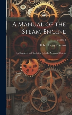 A Manual of the Steam-Engine: For Engineers and Technical Schools; Advanced Courses; Volume 1 by Thurston, Robert Henry
