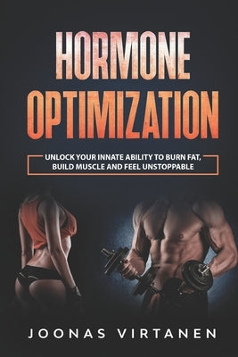 Hormone Optimization: Unlock Your Innate Ability to Burn Fat, Build Muscle and Feel Unstoppable by Virtanen, Joonas