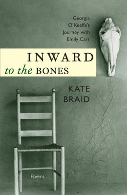 Inward to the Bones: Georgia O'Keeffe's Journey with Emily Carr by Braid, Kate