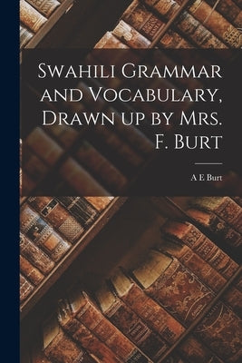 Swahili Grammar and Vocabulary, Drawn up by Mrs. F. Burt by Burt, A. E.