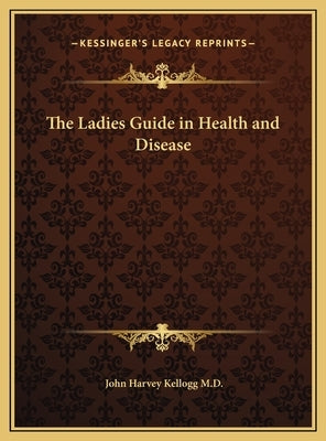 The Ladies Guide in Health and Disease by Kellogg, John Harvey