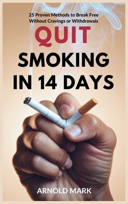 Quit Smoking in 14 Days: 25 Proven Methods to Break Free Without Cravings or Withdrawals by Mark, Arnold
