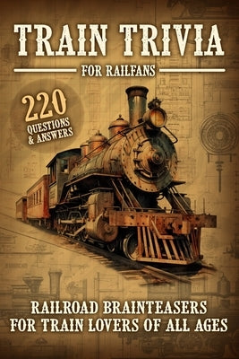 Train Trivia For Railfans Railroad Brainteasers For Train Lovers Of All Ages 220 Questions & Answers by Anderson, Pam