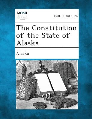 The Constitution of the State of Alaska by Alaska