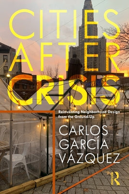 Cities After Crisis: Reinventing Neighborhood Design from the Ground-Up by Vazquez, Carlos Garcia