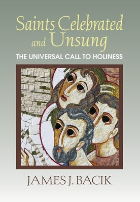Saints Celebrated and Unsung: The Universal Call to Holiness by Bacik, James J.