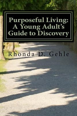 Purposeful Living: A Young Adult's Guide to Discovery by Gehle, Rhonda D.