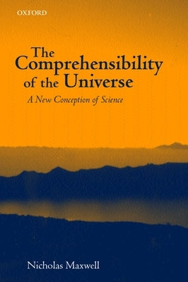 The Comprehensibility of the Universe: A New Conception of Science by Maxwell, Nicholas