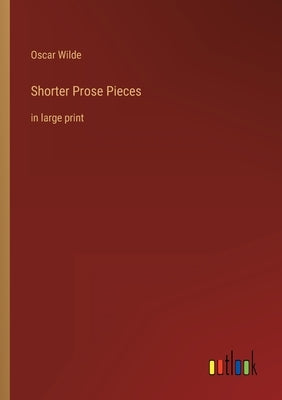 Shorter Prose Pieces: in large print by Wilde, Oscar