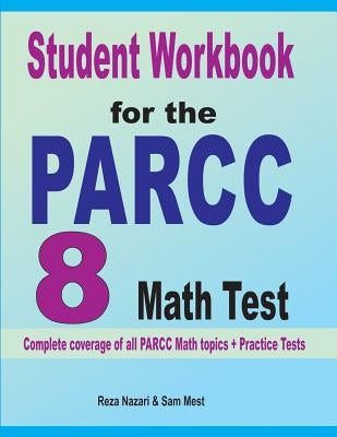 Student Workbook for the PARCC 8 Math Test: Complete coverage of all PARCC 8 Math topics + Practice Tests by Nazari, Reza