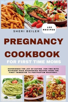 Pregnancy Cookbook For First Time Moms: Experience The Joy Of Eating For Two With Nutrient-Rich Nourishing Recipes From The First Trimester To Postpar by Beiler, Sheri