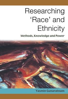 Researching 'Race' and Ethnicity: Methods, Knowledge and Power by Gunaratnam, Yasmin