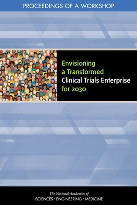 Envisioning a Transformed Clinical Trials Enterprise for 2030: Proceedings of a Workshop by National Academies of Sciences Engineeri