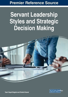 Servant Leadership Styles and Strategic Decision Making by Mughal, Yasir Hayat