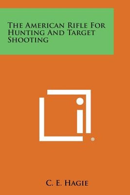 The American Rifle for Hunting and Target Shooting by Hagie, C. E.