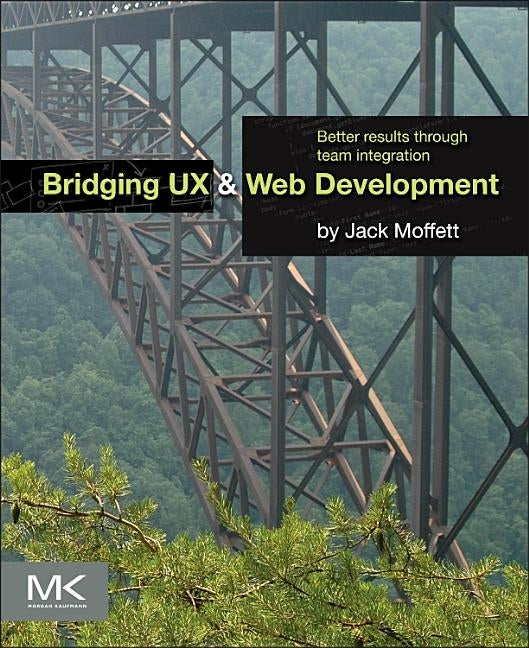 Bridging UX and Web Development: Better Results Through Team Integration by Moffett, Jack