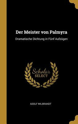 Der Meister von Palmyra: Dramatische Dichtung in Fünf Aufzügen by Wilbrandt, Adolf