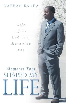 Moments That Shaped My Life: Life of an Ordinary Malawian Boy by Banda, Nathan